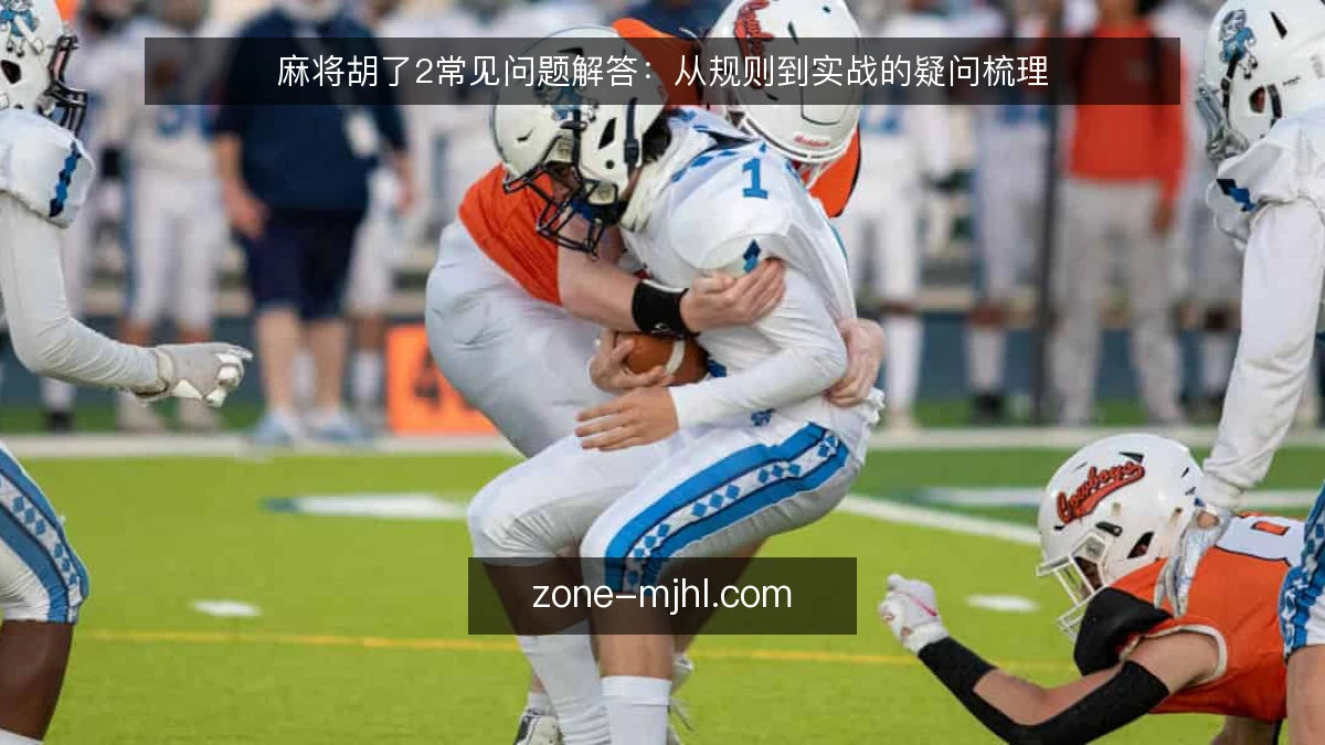 麻将胡了2常见问题解答:从规则到实战的疑问梳理
