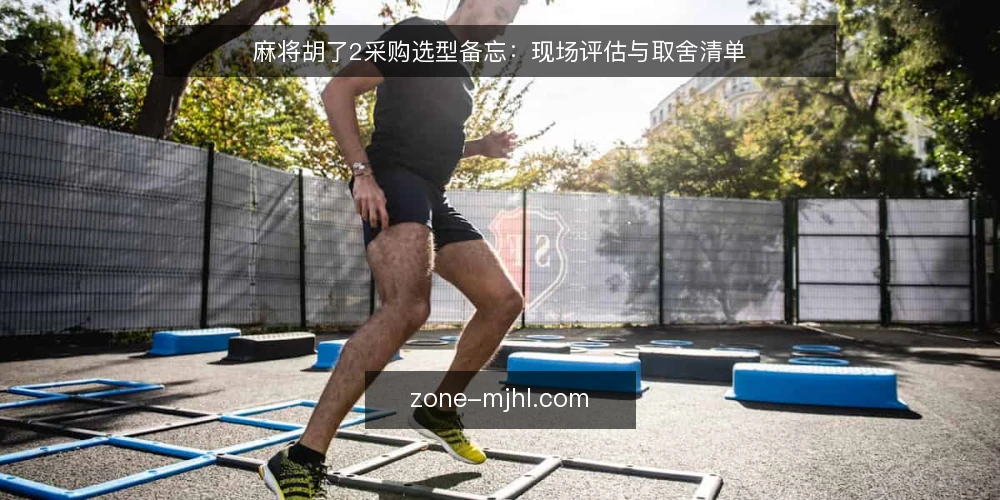 麻将胡了2采购选型备忘:现场评估与取舍清单 — 现场信号:先看什么 配图