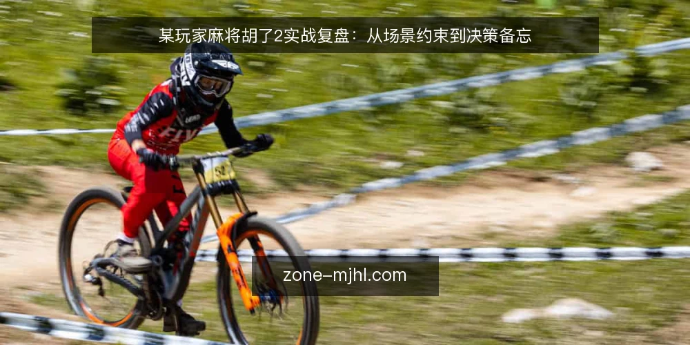 某玩家麻将胡了2实战复盘:从场景约束到决策备忘 — 场景设定与约束条件 配图