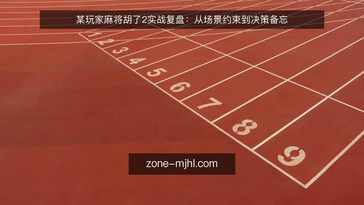 某玩家麻将胡了2实战复盘：从场景约束到决策备忘