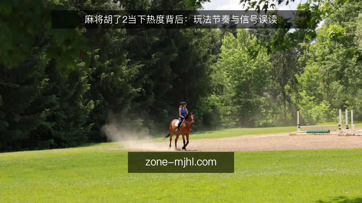 麻将胡了2当下热度背后:玩法节奏与信号误读