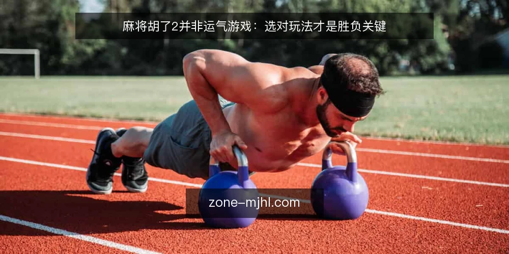 麻将胡了2并非运气游戏:选对玩法才是胜负关键 — 先定义需求:你想要的到底是哪种胡了2体验 配图