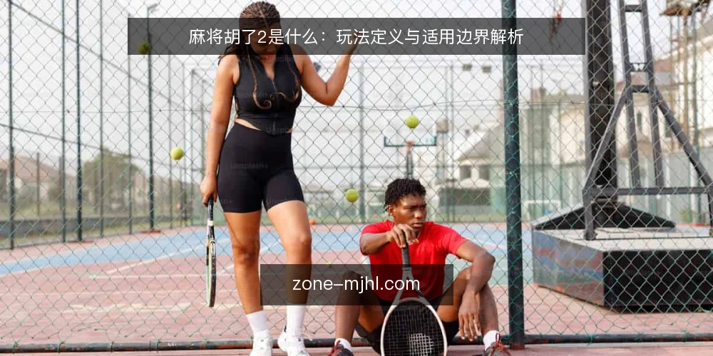 麻将胡了2是什么:玩法定义与适用边界解析 — 需求定义:麻将胡了2究竟指什么 配图