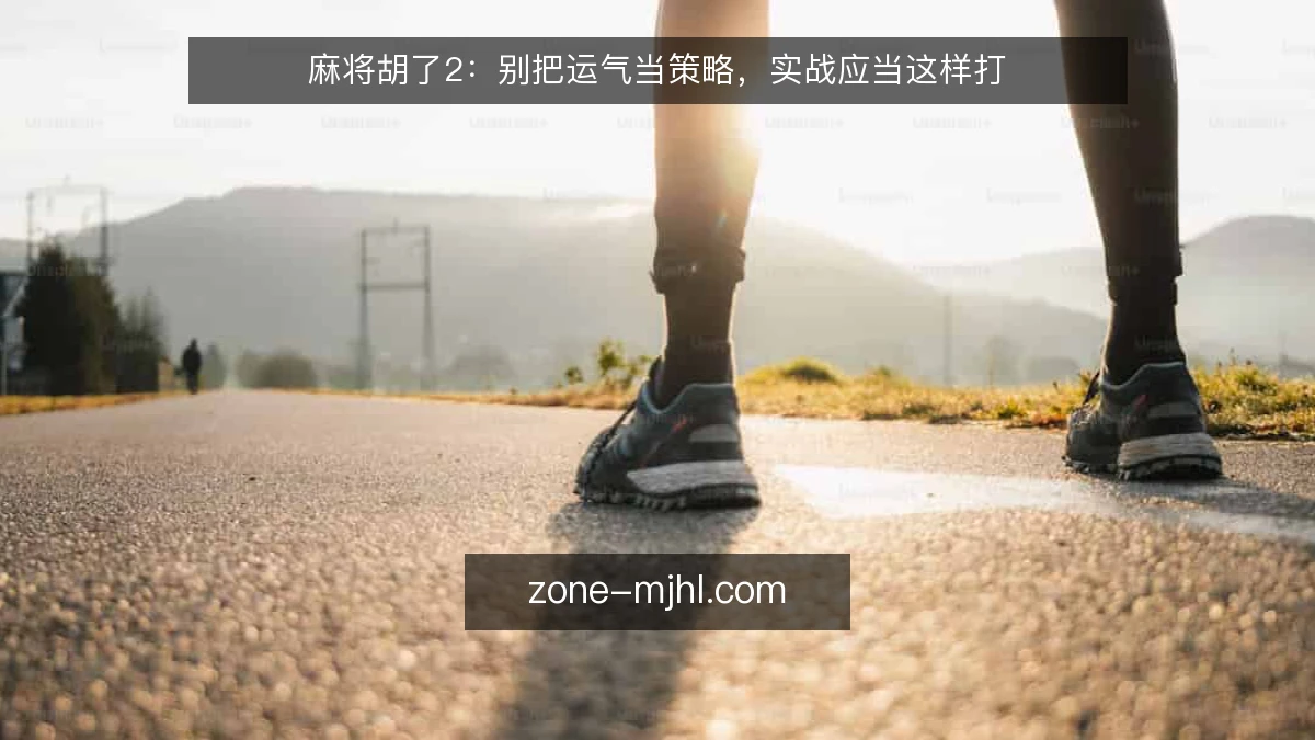 麻将胡了2：别把运气当策略，实战应当这样打