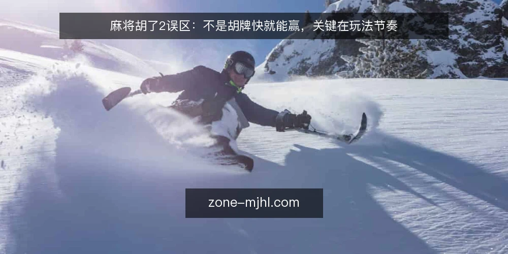 麻将胡了2误区:不是胡牌快就能赢,关键在玩法节奏 — 误区:胡牌越快越有利,节奏快等于胜率高 配图